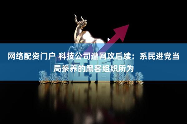 网络配资门户 科技公司遭网攻后续：系民进党当局豢养的黑客组织所为