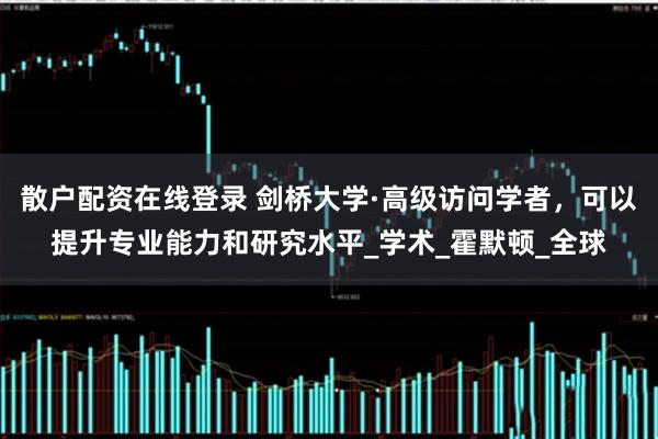 散户配资在线登录 剑桥大学·高级访问学者，可以提升专业能力和研究水平_学术_霍默顿_全球