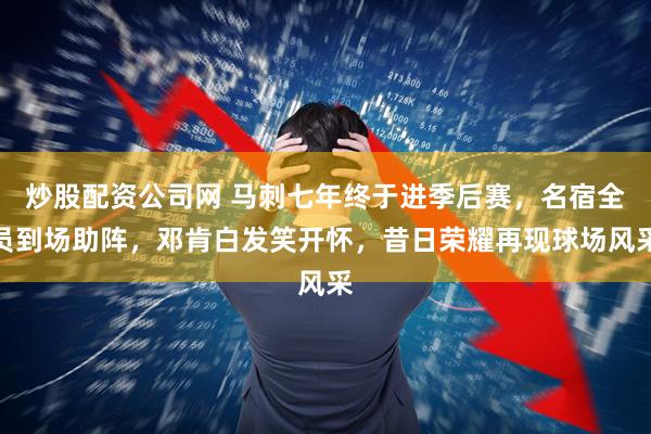 炒股配资公司网 马刺七年终于进季后赛，名宿全员到场助阵，邓肯白发笑开怀，昔日荣耀再现球场风采