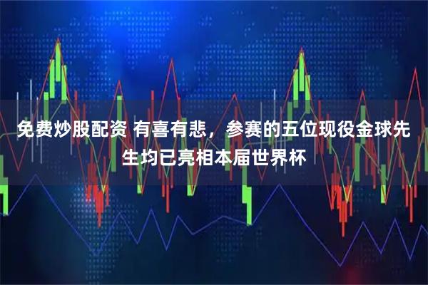 免费炒股配资 有喜有悲，参赛的五位现役金球先生均已亮相本届世界杯