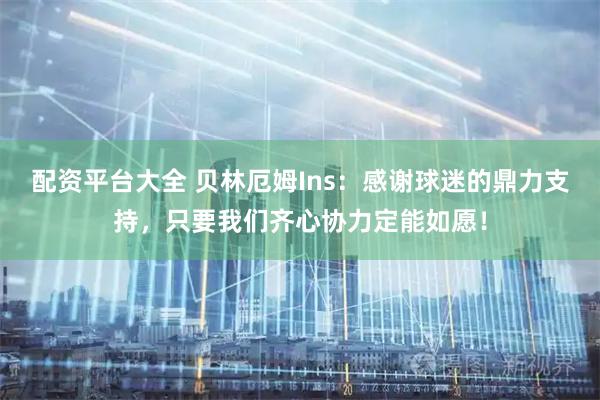 配资平台大全 贝林厄姆Ins：感谢球迷的鼎力支持，只要我们齐心协力定能如愿！