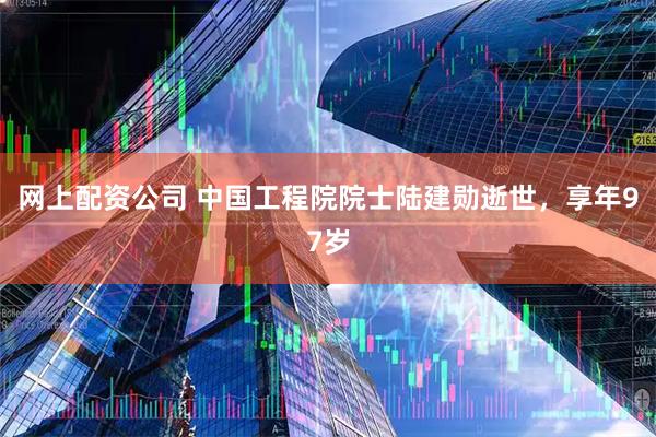 网上配资公司 中国工程院院士陆建勋逝世，享年97岁