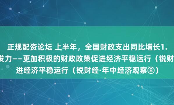 正规配资论坛 上半年,全国财政支出同比增长1.5%,总体保持靠前发力——更加积极的财政政策促进经济平稳运行(锐财经·年中经济观察⑧)
