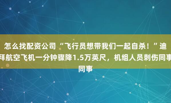 怎么找配资公司 “飞行员想带我们一起自杀！”迪拜航空飞机一分钟骤降1.5万英尺，机组人员刺伤同事
