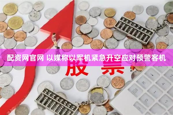 配资网官网 以媒称以军机紧急升空应对预警客机